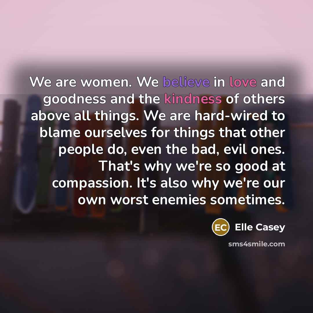 “We are women. We believe in love and goodness and…” quote by Elle Casey