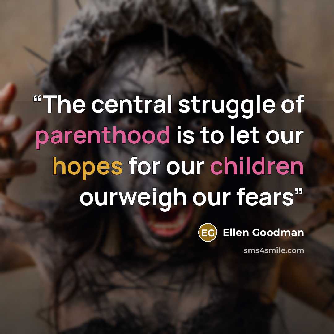 “The central struggle of parenthood is to let our hopes for our children ourweigh our fears” quote by Ellen Goodman