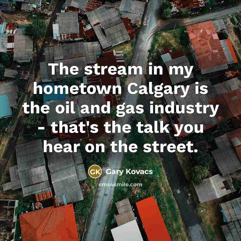“The stream in my hometown Calgary is the oil and…” quote by Gary Kovacs