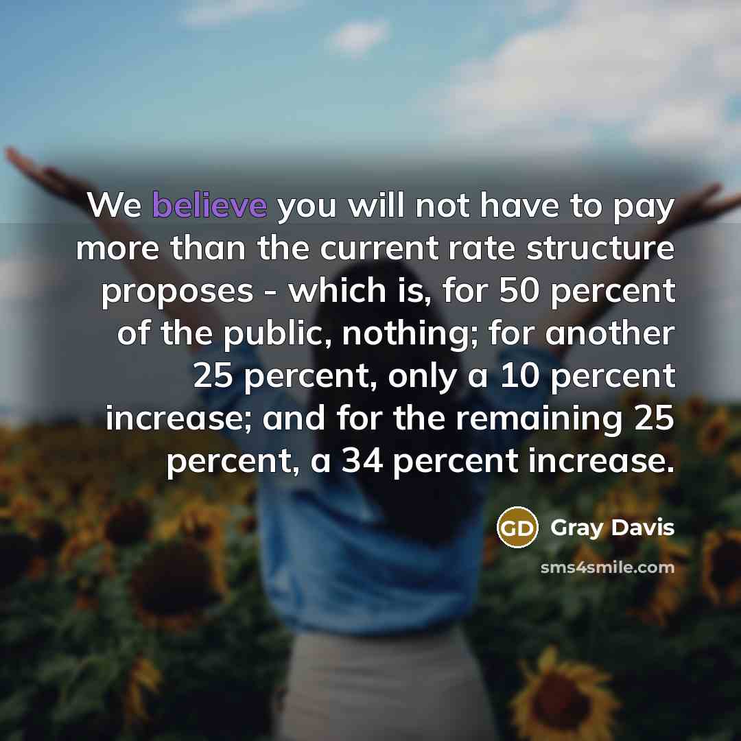 “We believe you will not have to pay more than…” quote by Gray Davis