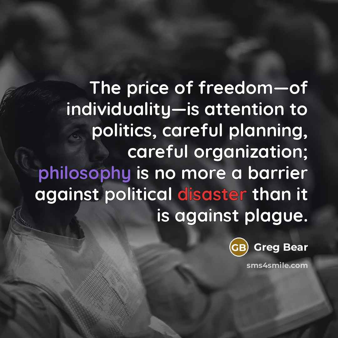 “The price of freedom—of individuality—is attention to politics, careful planning,…” quote by Greg Bear