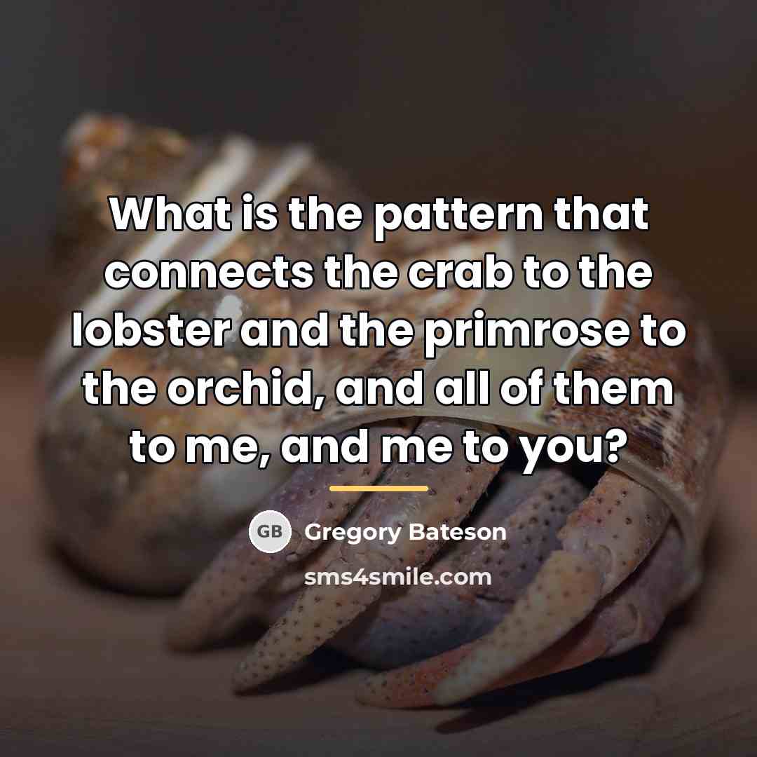 “What is the pattern that connects the crab to the…” quote by Gregory Bateson