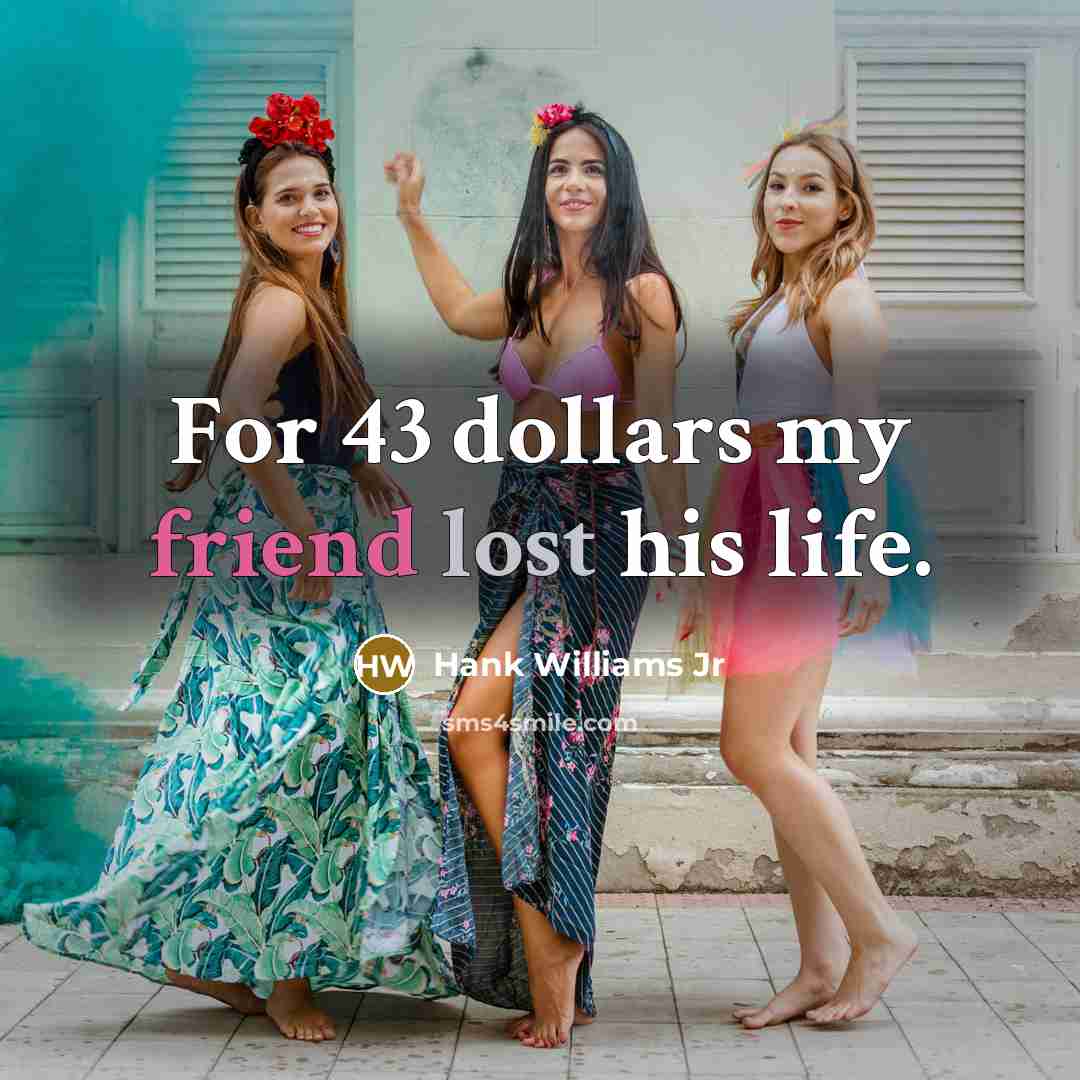 “For 43 dollars my friend lost his life.” quote by Hank Williams Jr