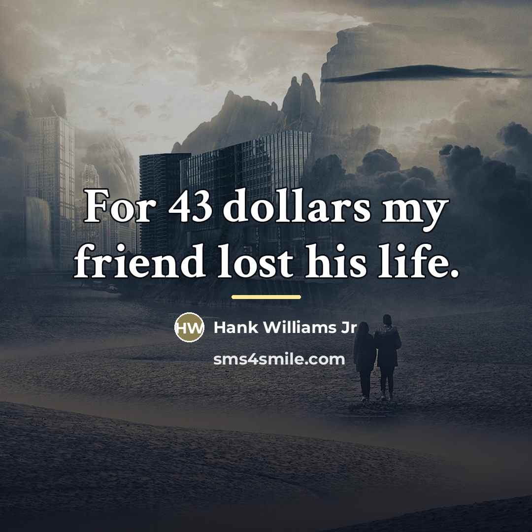 “For 43 dollars my friend lost his life.…” quote by Hank Williams Jr