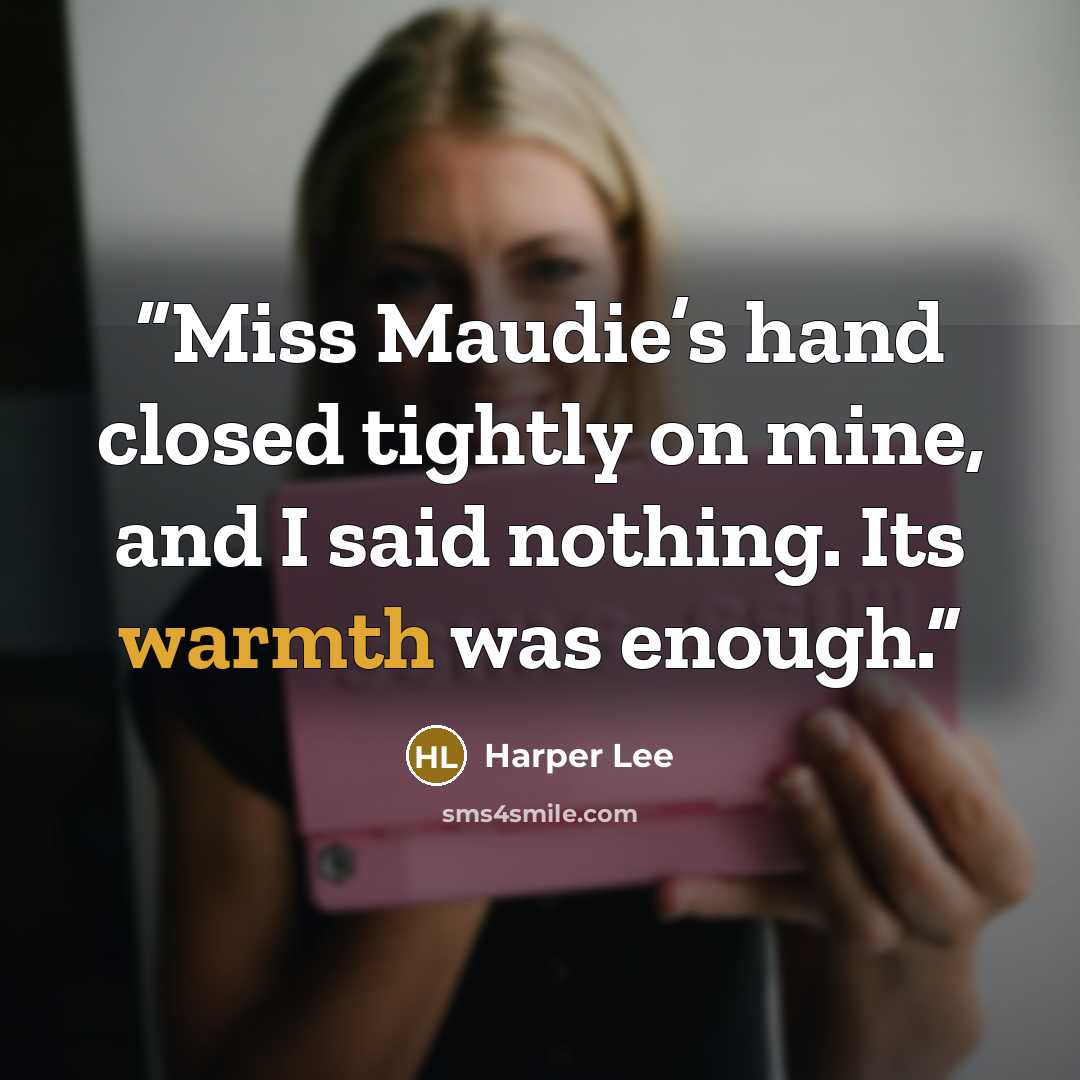 “Miss Maudie’s hand closed tightly on mine, and I said nothing. Its warmth was enough.” quote by Harper Lee