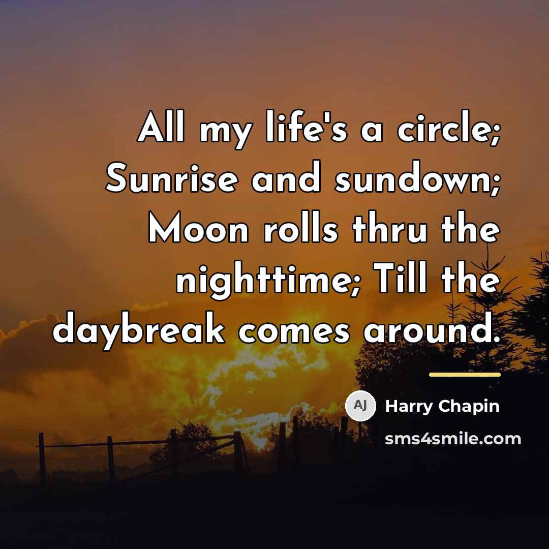 “All my life's a circle; Sunrise and sundown; Moon rolls…” quote by Harry Chapin