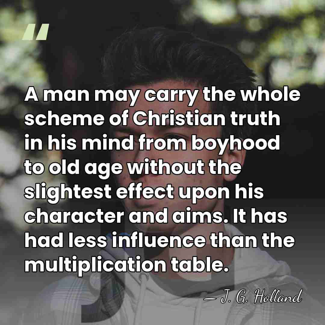 A man may carry the whole scheme of Christian truth in his&hellip; - J. G. Holland