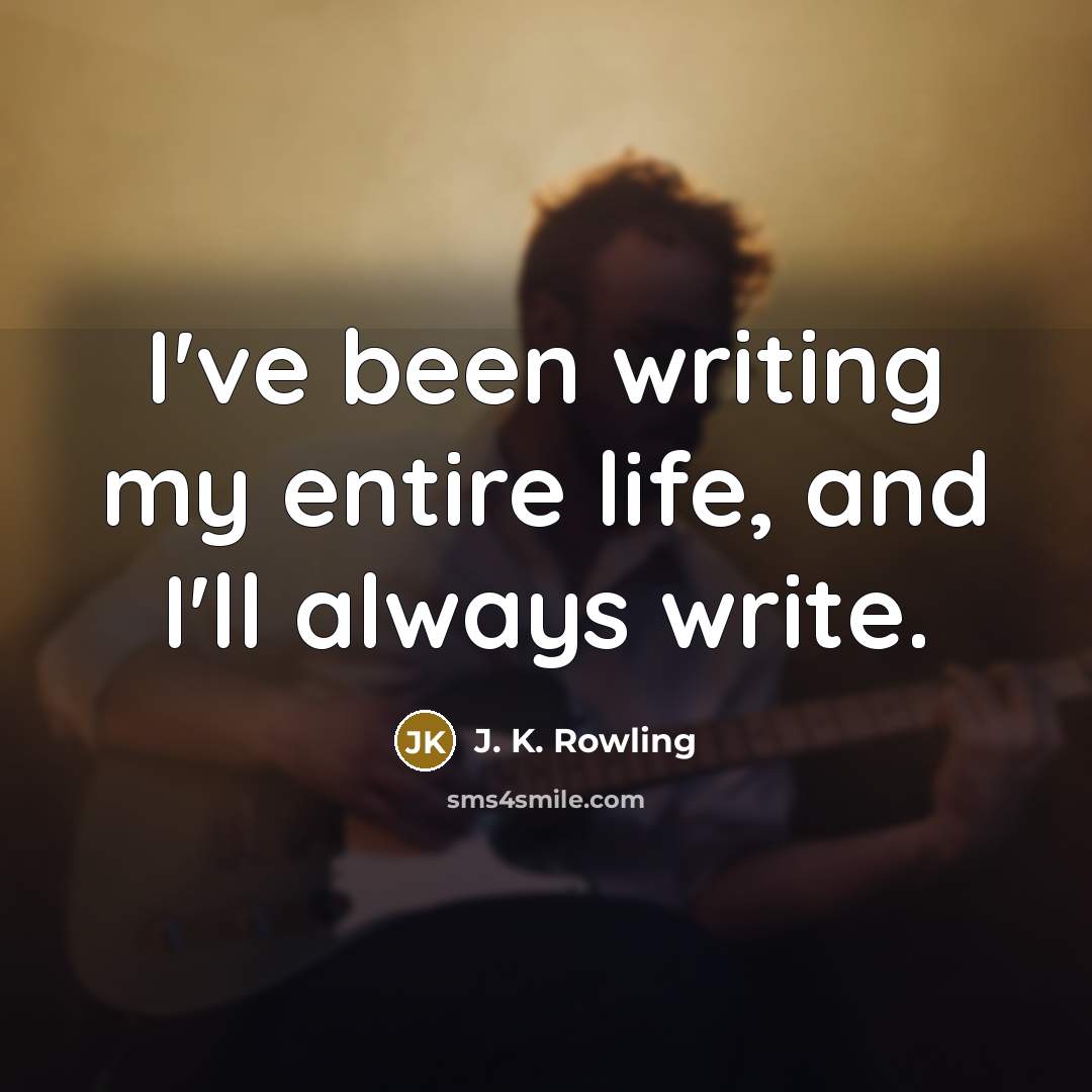 “I've been writing my entire life, and I'll always write.…” quote by J. K. Rowling