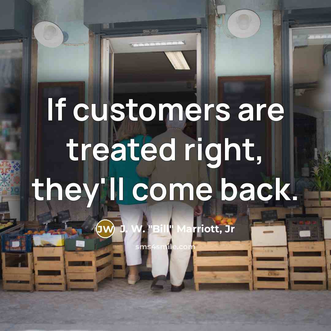 “If customers are treated right, they'll come back.” quote by J. W. "Bill" Marriott, Jr