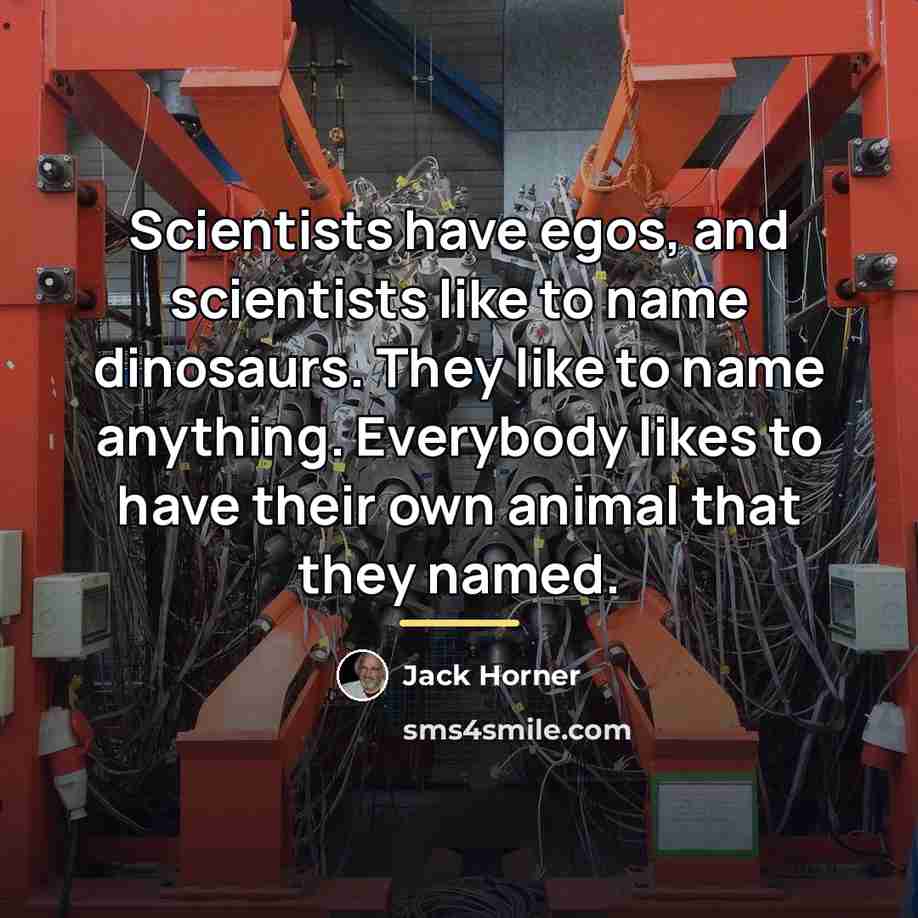 “Scientists have egos, and scientists like to name dinosaurs. They…” quote by Jack Horner