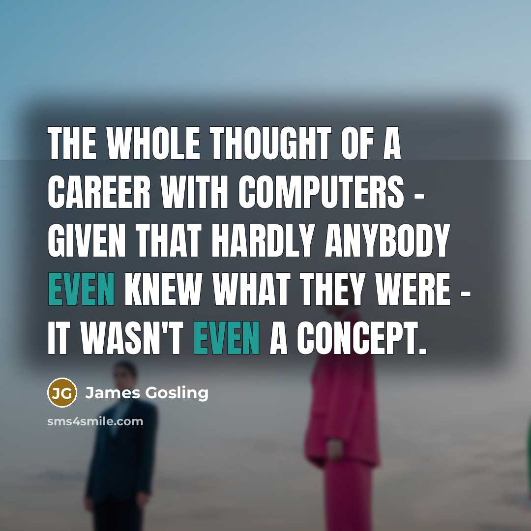 “The whole thought of a career with computers - given…” quote by James Gosling