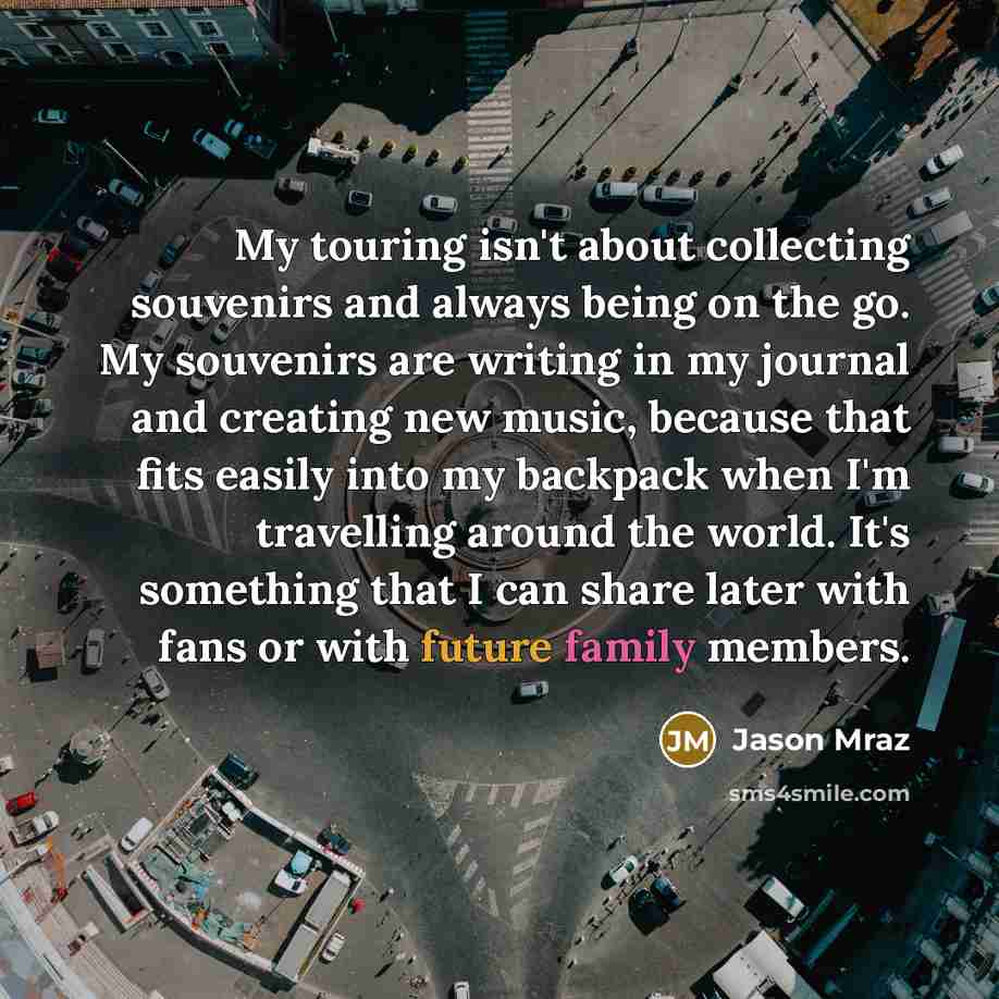 “My touring isn't about collecting souvenirs and always being on…” quote by Jason Mraz