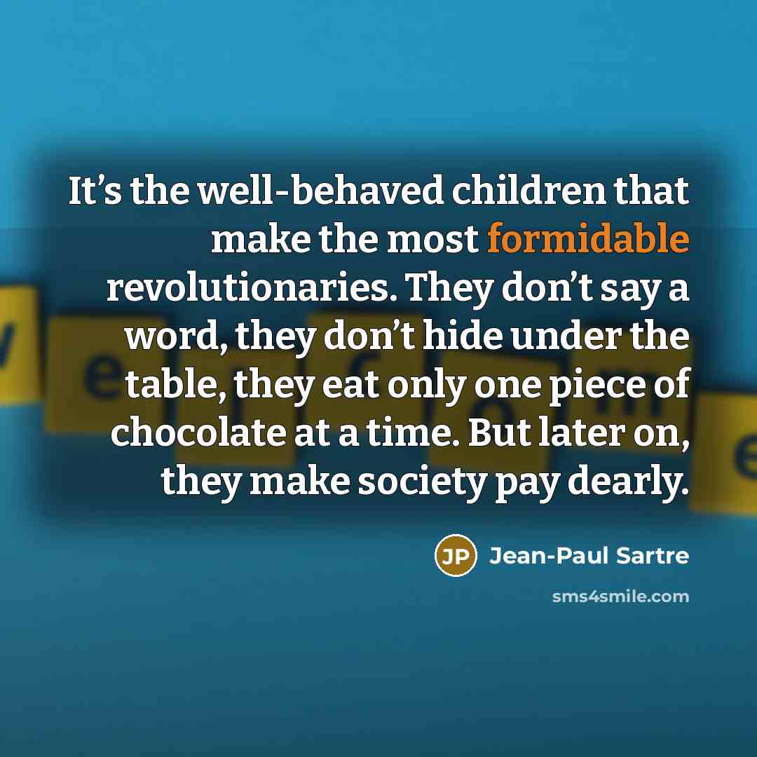 “It’s the well-behaved children that make the most formidable revolutionaries.…” quote by Jean-Paul Sartre
