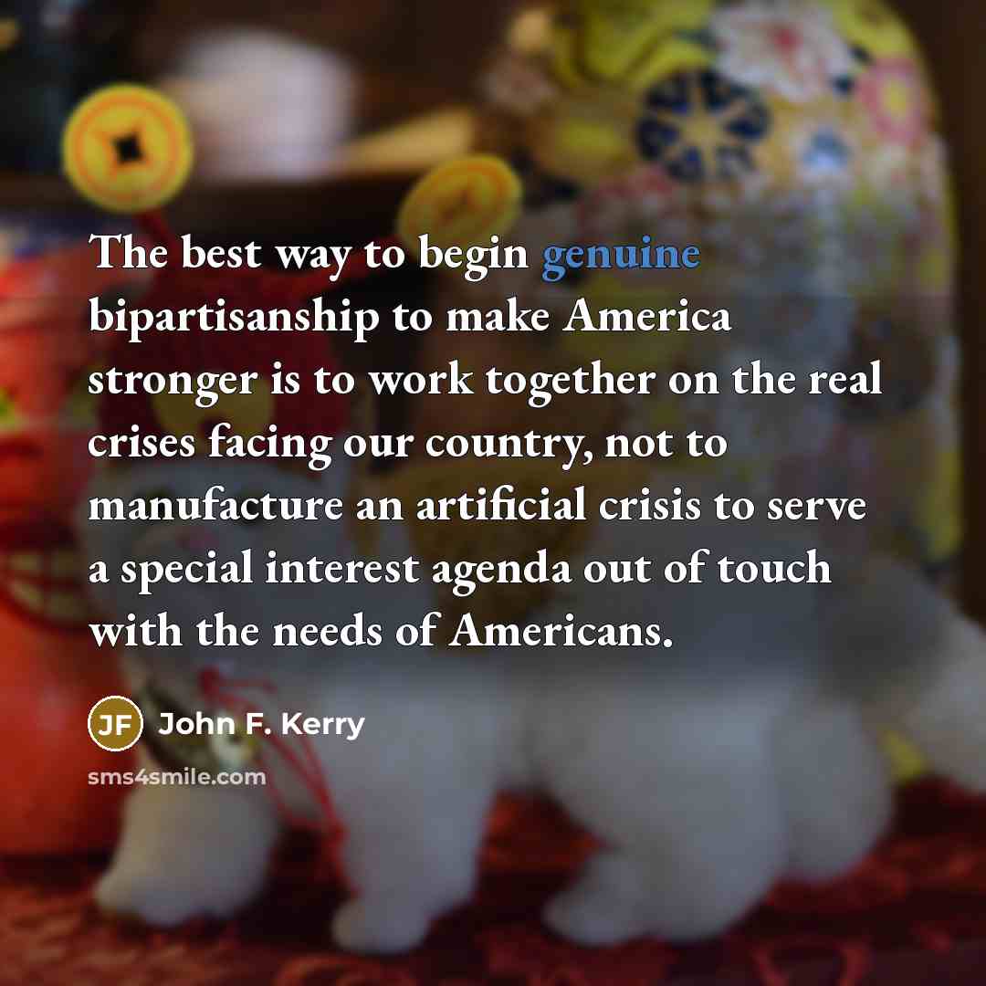 “The best way to begin genuine bipartisanship to make America…” quote by John F. Kerry