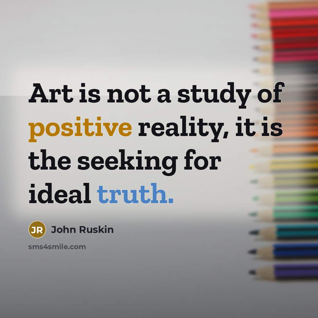 “Art is not a study of positive reality, it is…” quote by John Ruskin