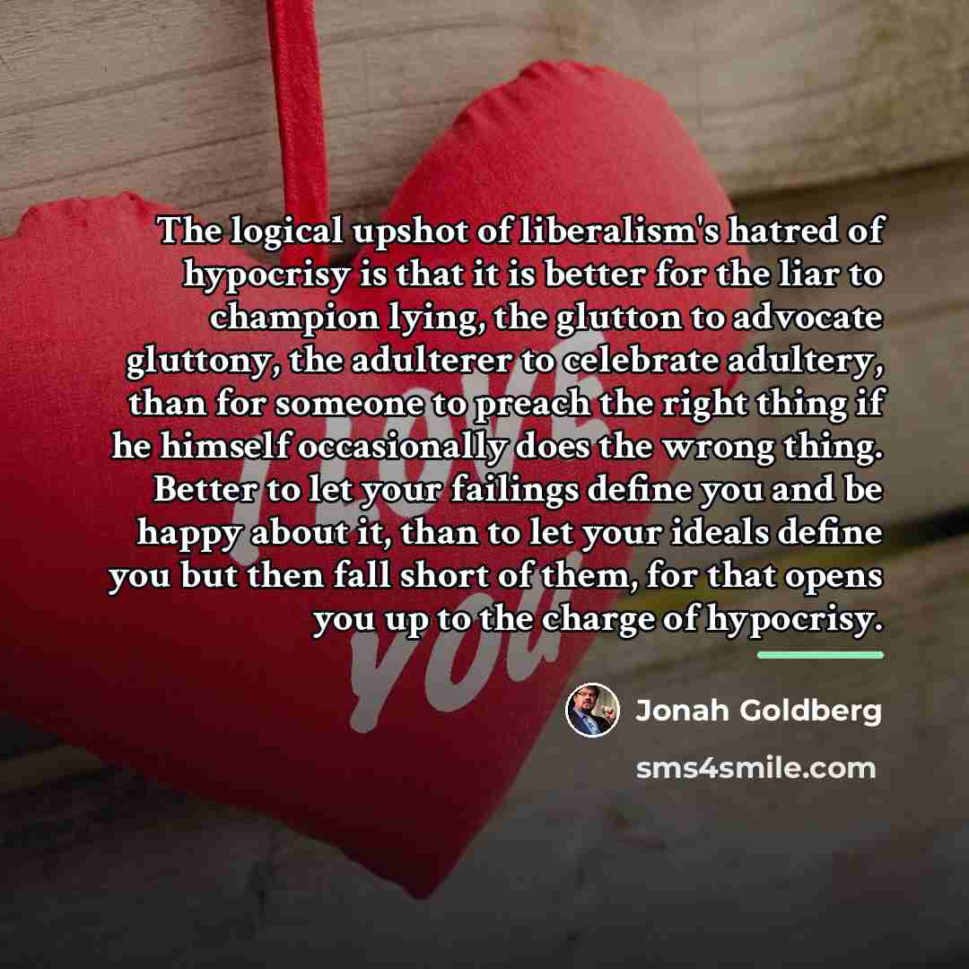 “The logical upshot of liberalism's hatred of hypocrisy is that…” quote by Jonah Goldberg