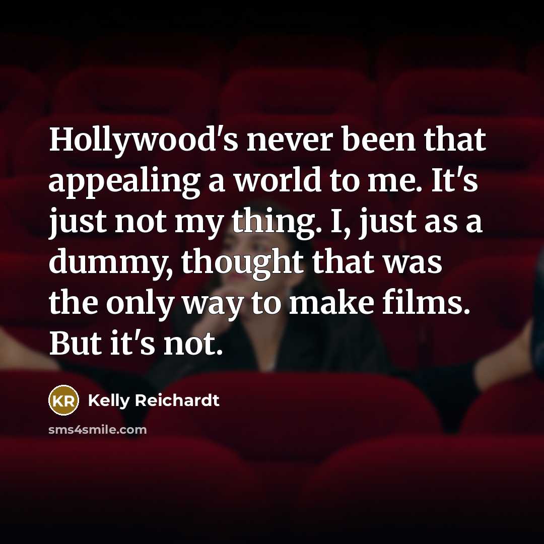 “Hollywood's never been that appealing a world to me. It's…” quote by Kelly Reichardt