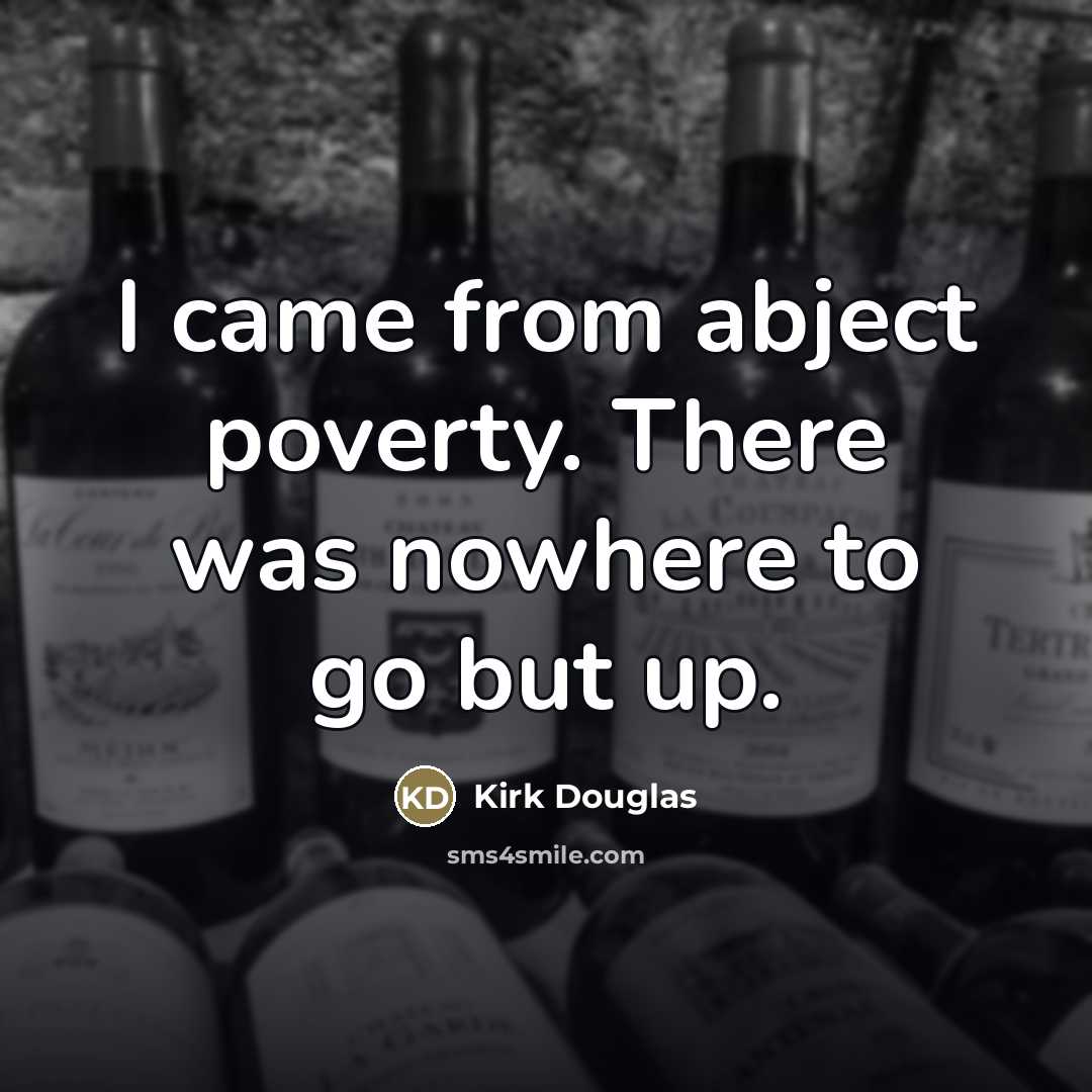 “I came from abject poverty. There was nowhere to go…” quote by Kirk Douglas