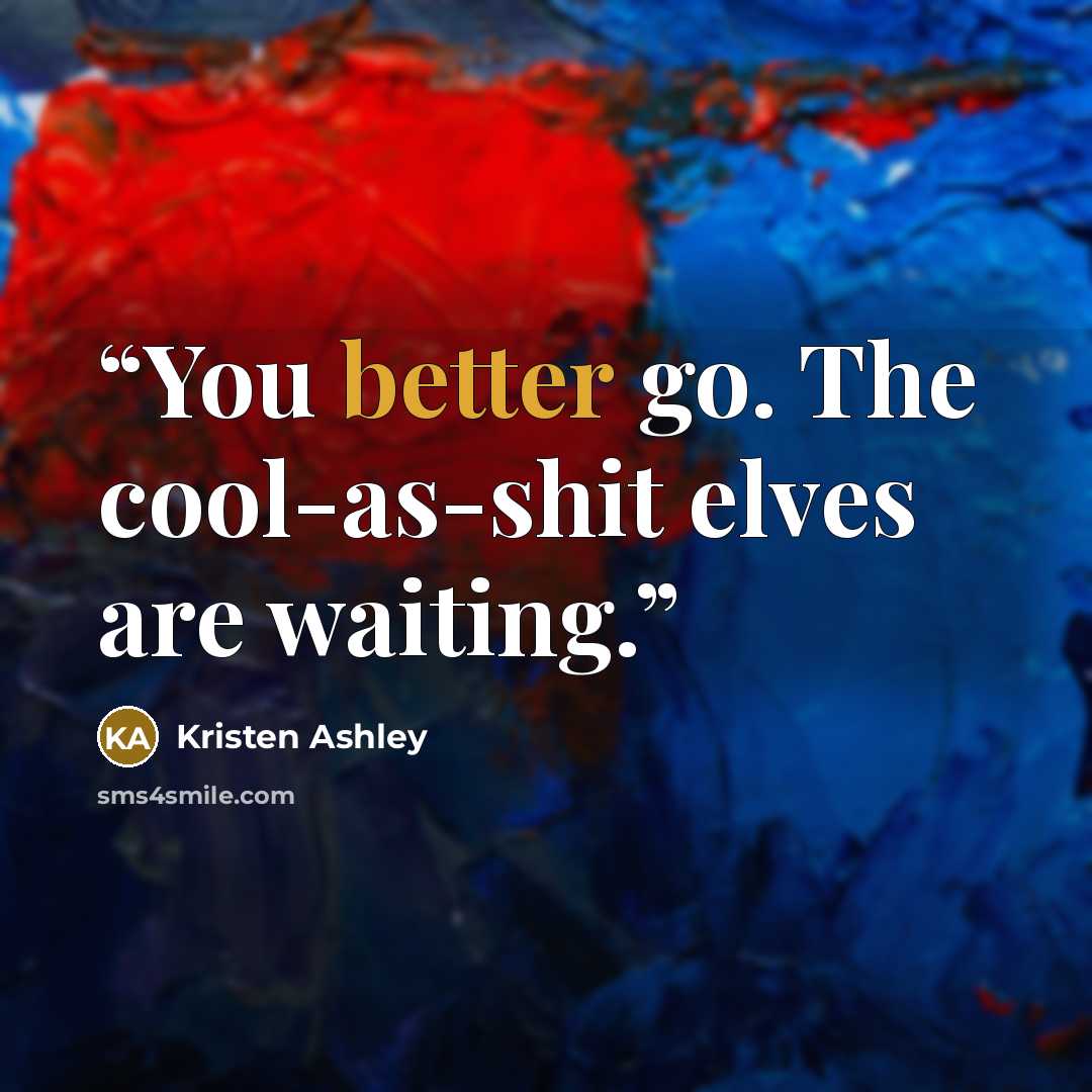 “You better go. The cool-as-shit elves are waiting.” quote by Kristen Ashley