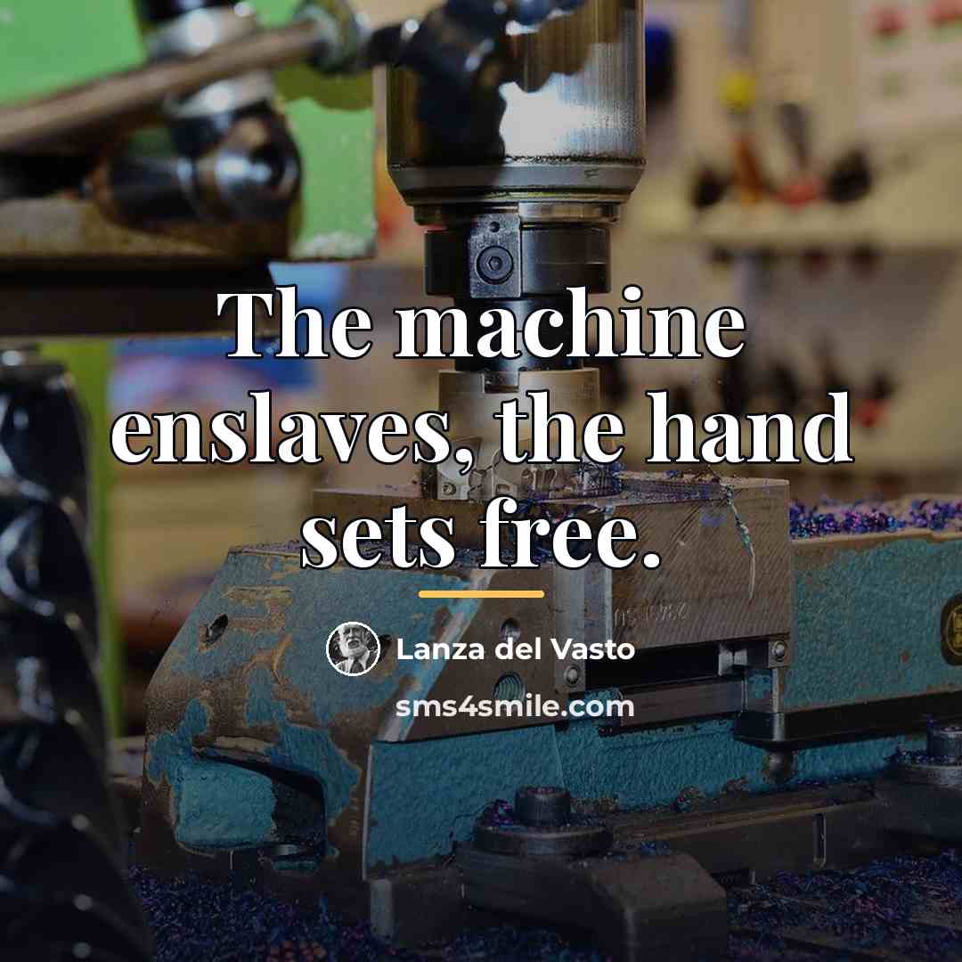“The machine enslaves, the hand sets free.…” quote by Lanza del Vasto