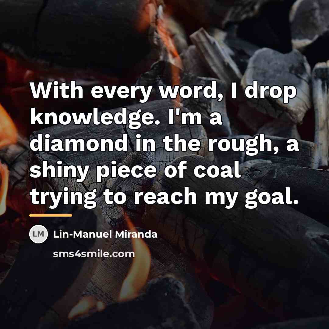 “With every word, I drop knowledge. I'm a diamond in…” quote by Lin-Manuel Miranda