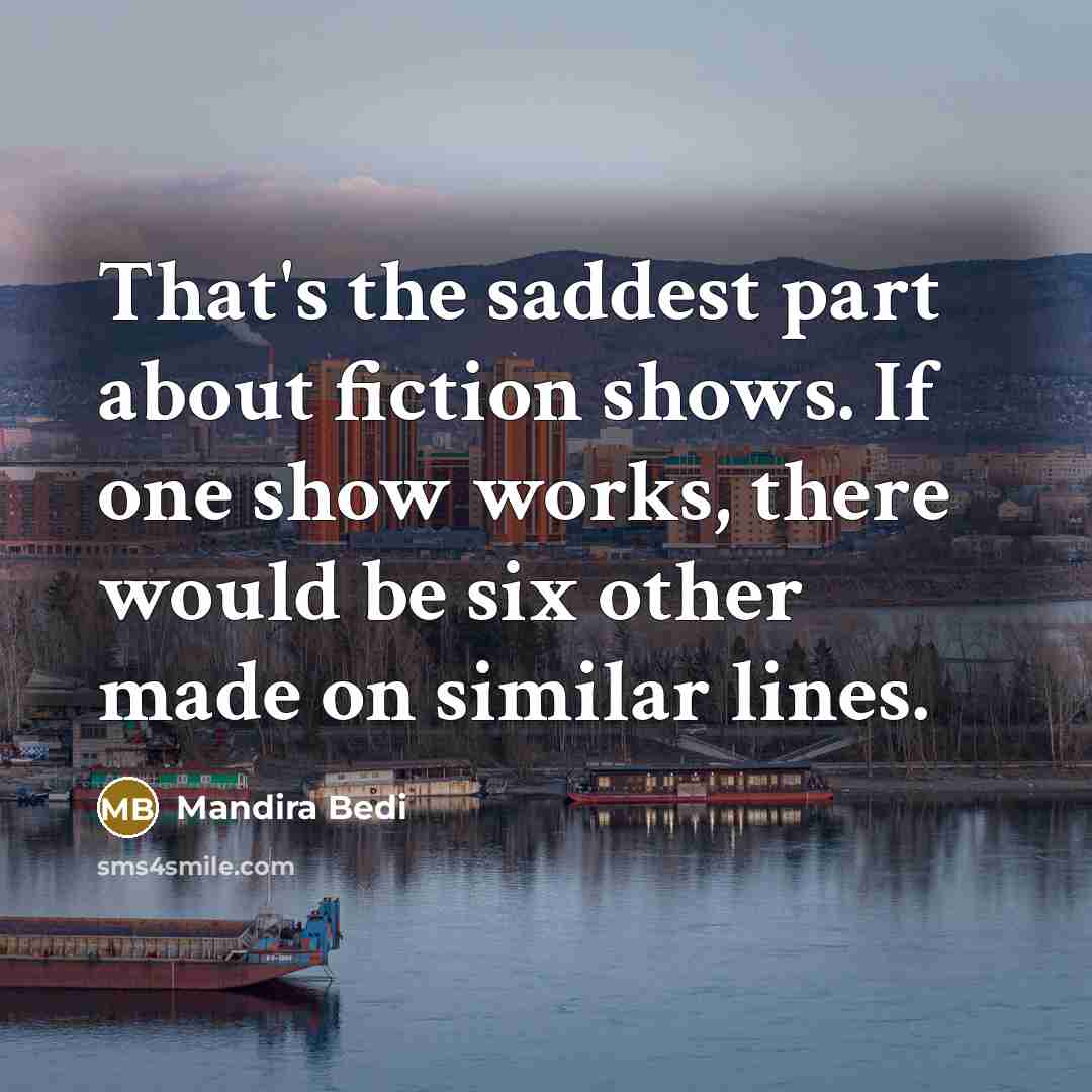 “That's the saddest part about fiction shows. If one show…” quote by Mandira Bedi