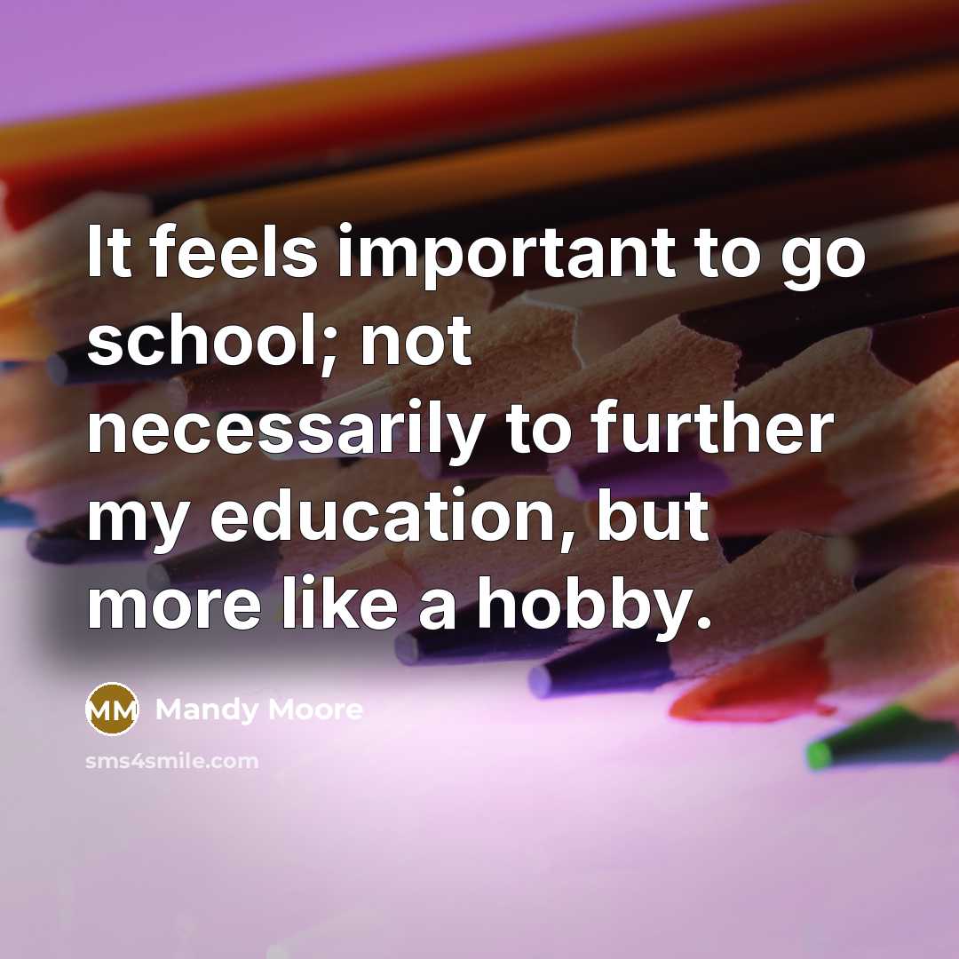 “It feels important to go school; not necessarily to further…” quote by Mandy Moore