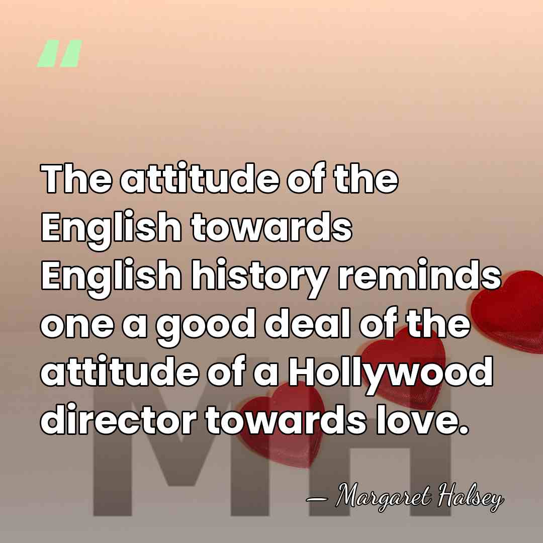 The attitude of the English towards English history reminds one a good&hellip; - Margaret Halsey