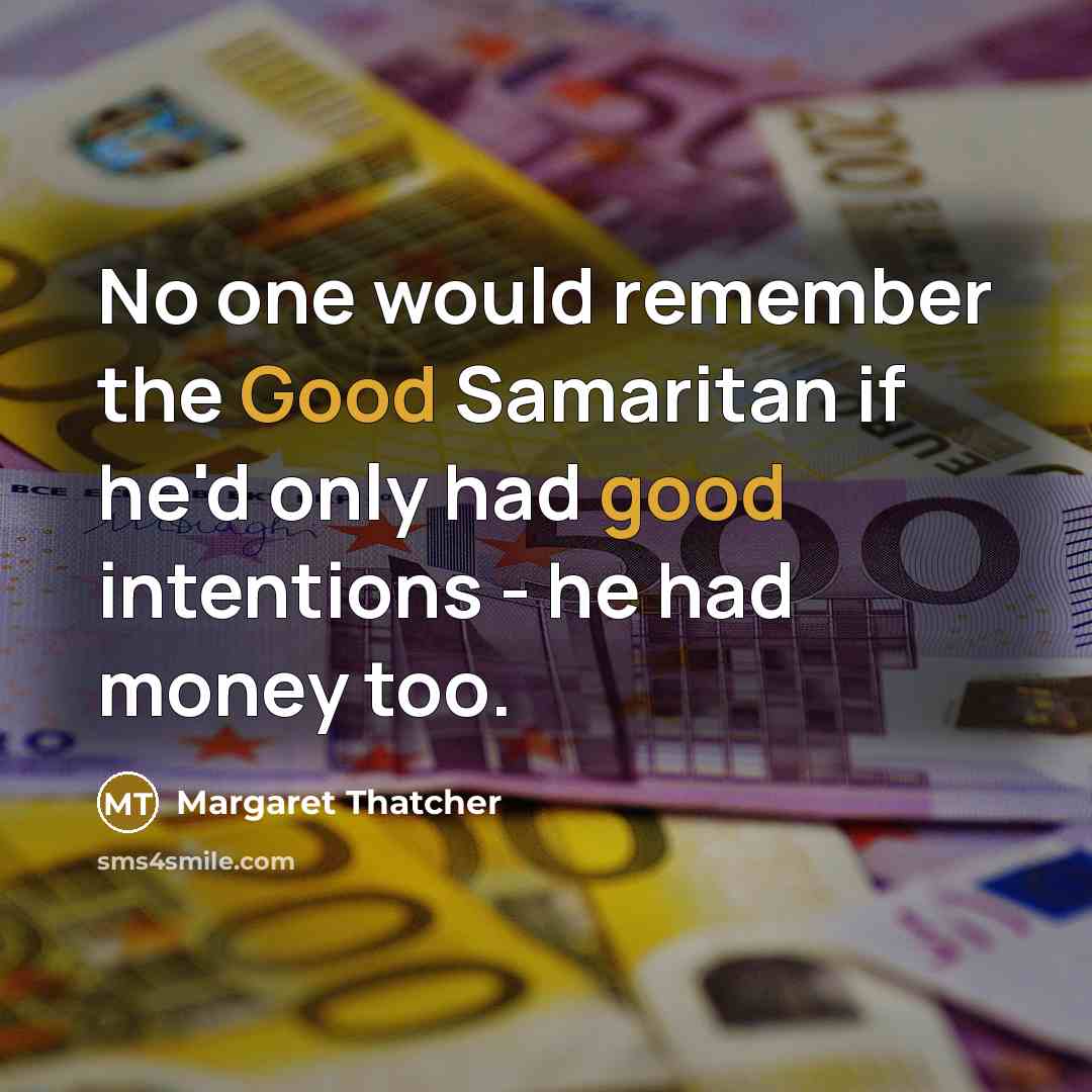 “No one would remember the Good Samaritan if he'd only had good intentions - he had money too.” quote by Margaret Thatcher