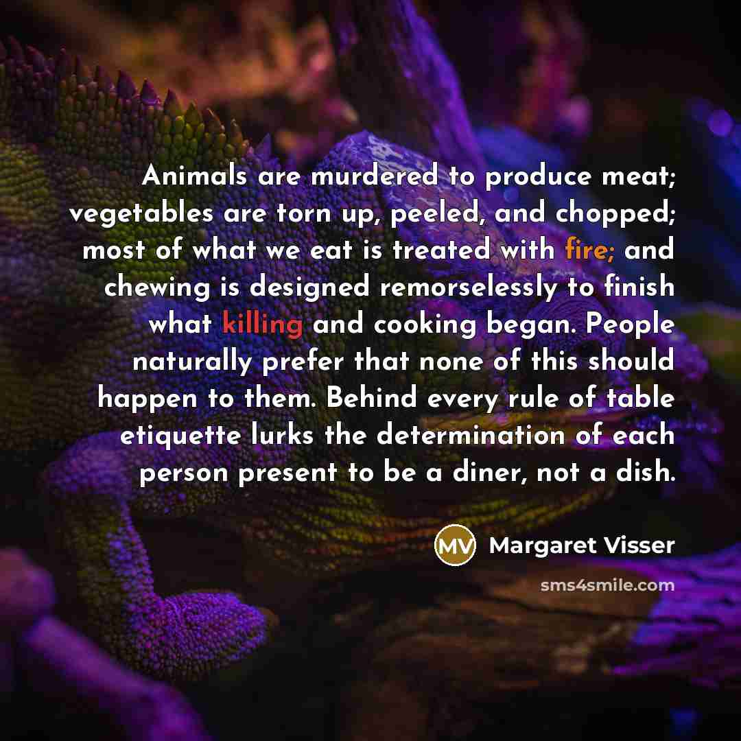 “Animals are murdered to produce meat; vegetables are torn up,…” quote by Margaret Visser