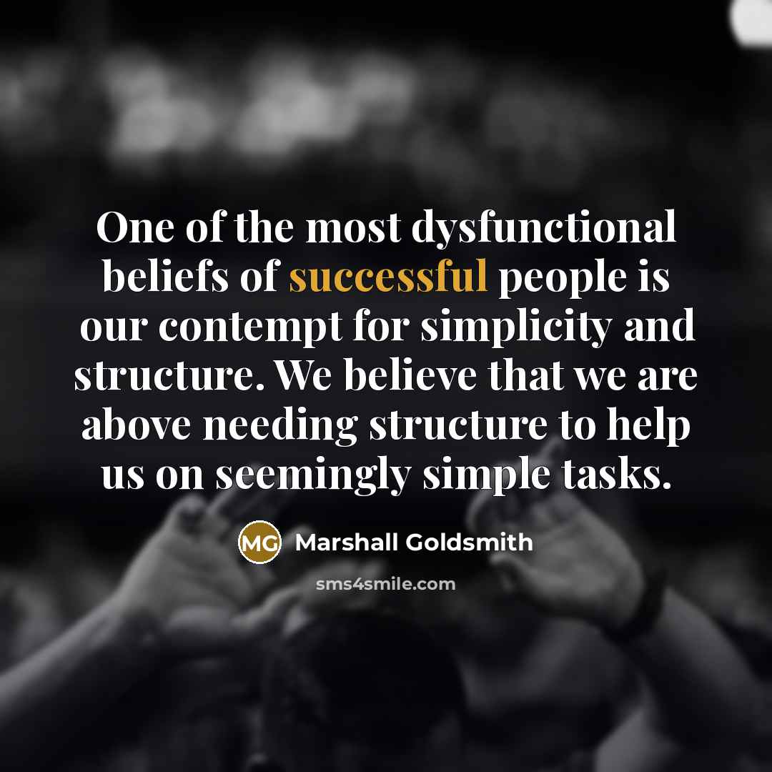 “One of the most dysfunctional beliefs of successful people is…” quote by Marshall Goldsmith