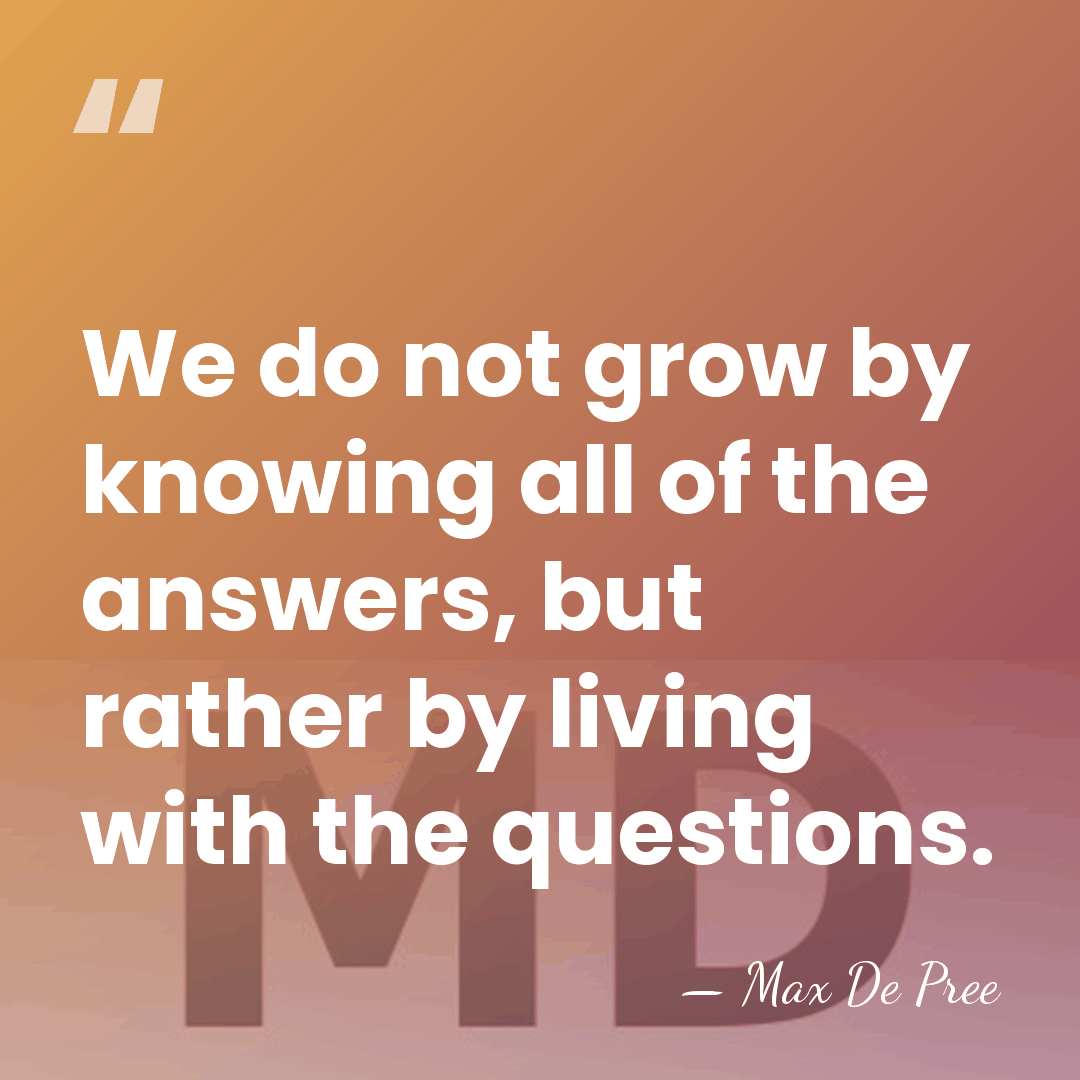 We do not grow by knowing all of the answers, but rather&hellip; - Max De Pree