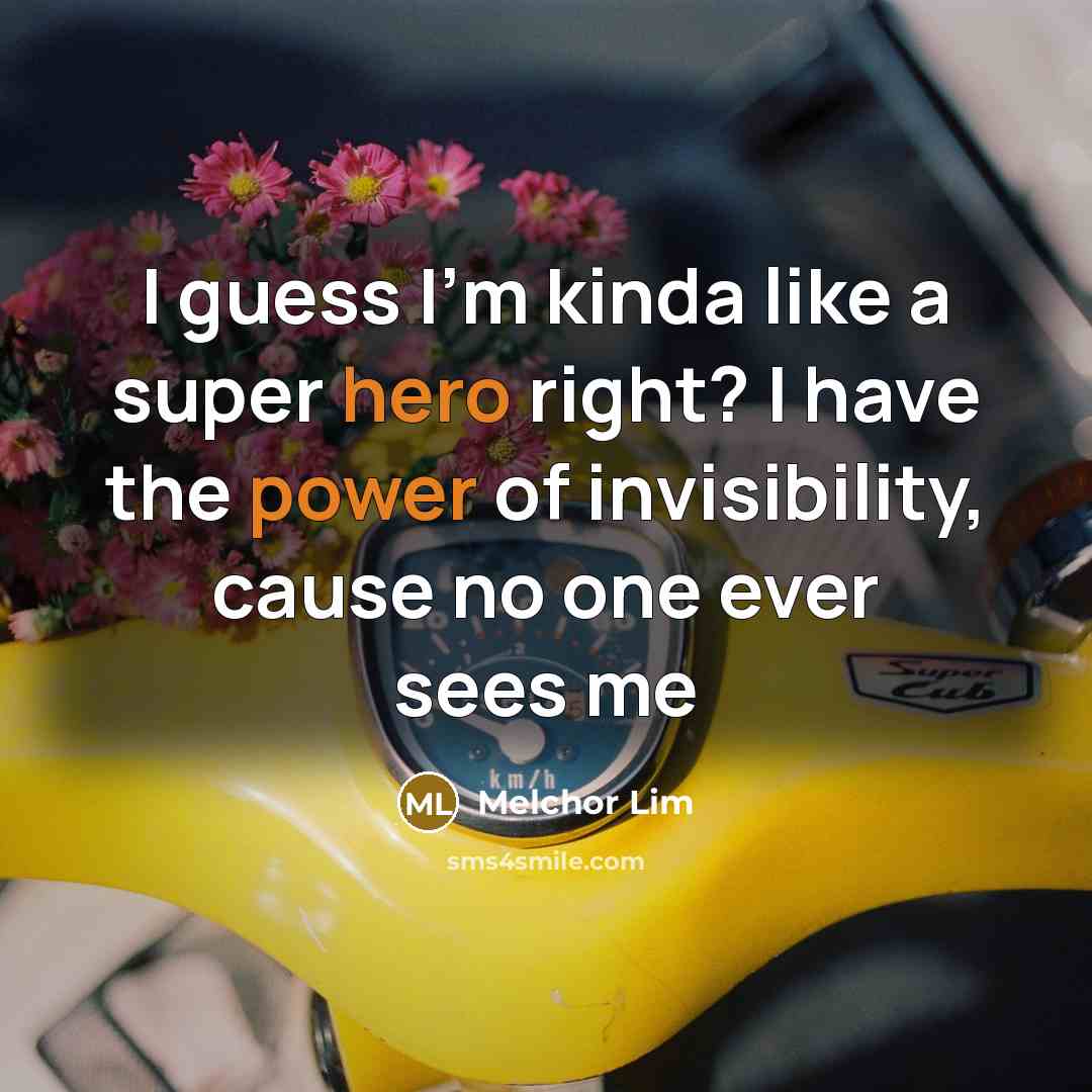 “I guess I'm kinda like a super hero right? I have the power of invisibility, cause no one ever sees me” quote by Melchor Lim