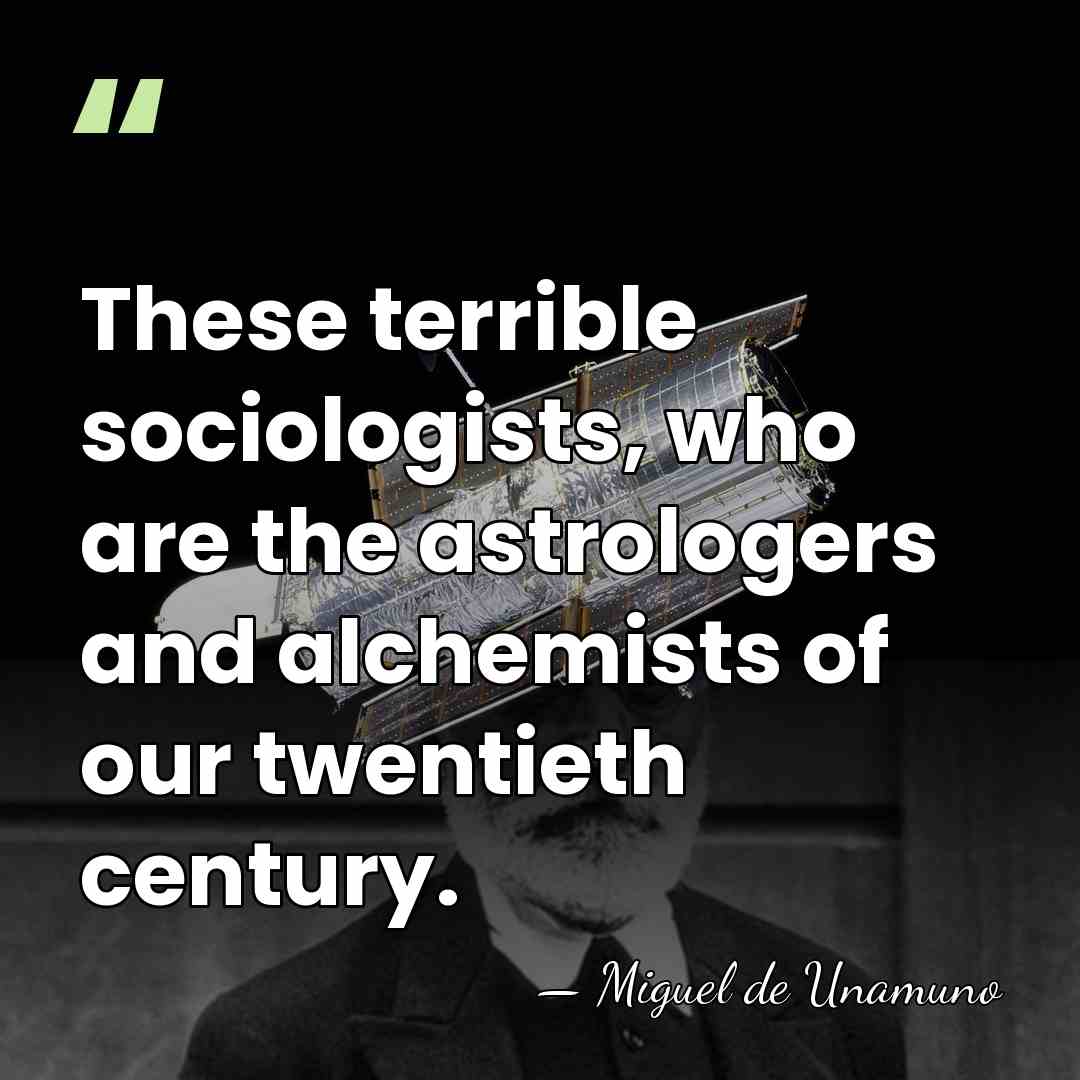 These terrible sociologists, who are the astrologers and alchemists of our twentieth&hellip; - Miguel de Unamuno