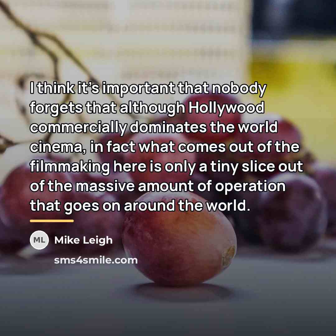 “I think it's important that nobody forgets that although Hollywood…” quote by Mike Leigh