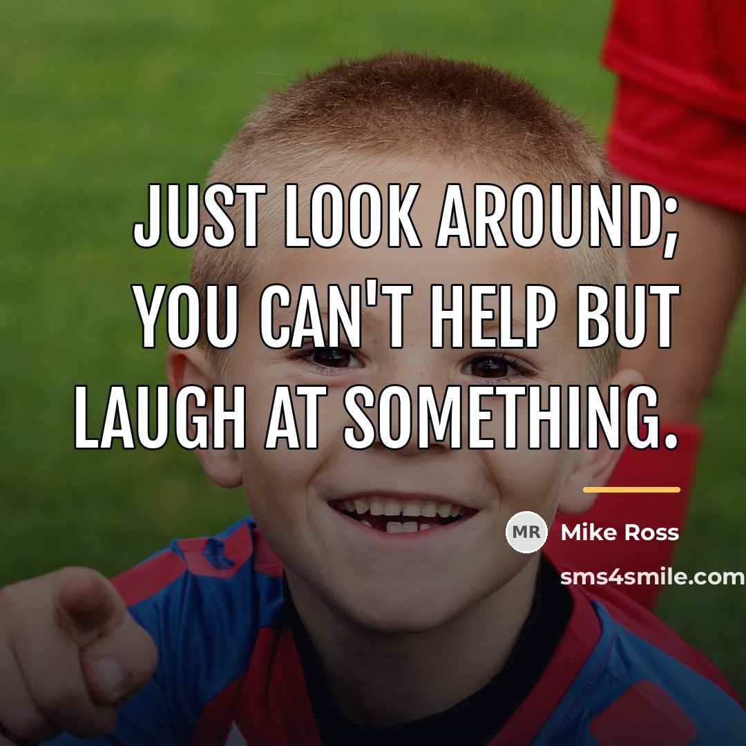“Just look around; you can't help but laugh at something.…” quote by Mike Ross