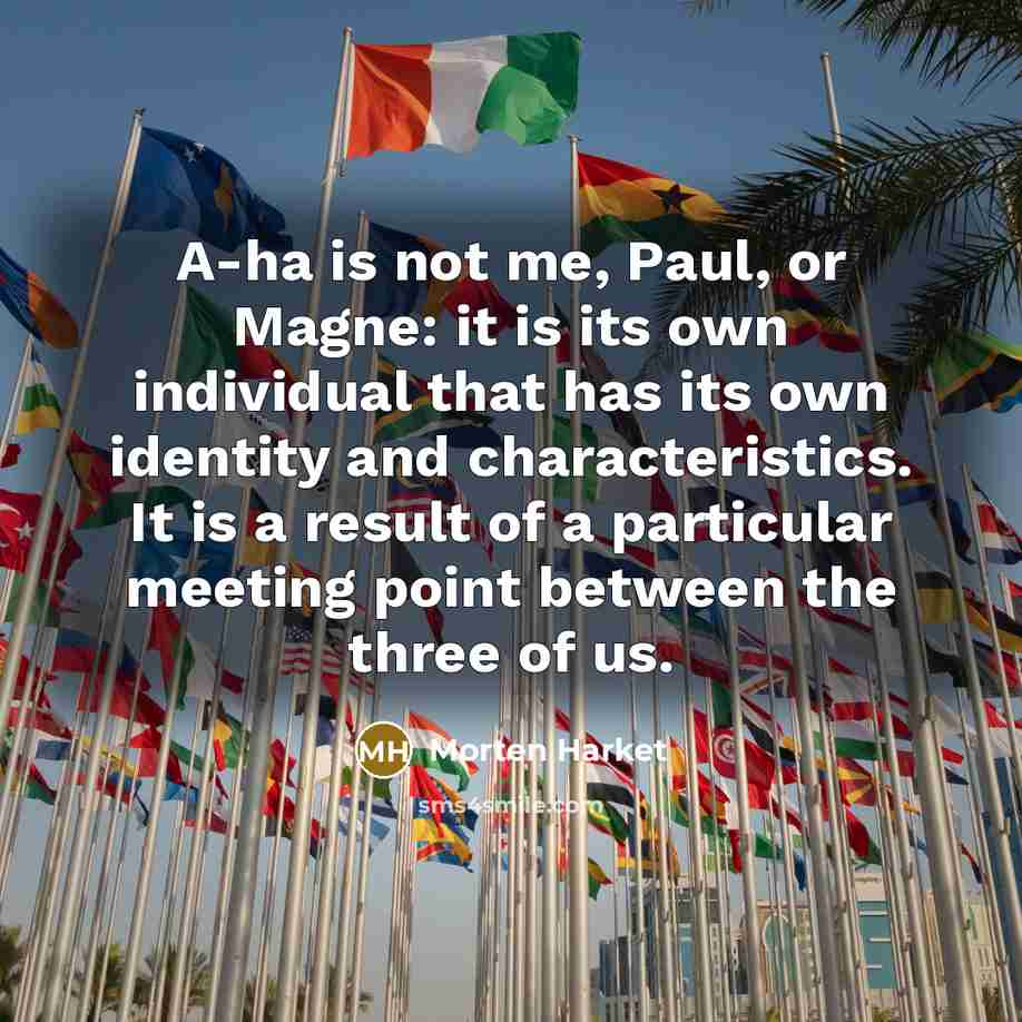 “A-ha is not me, Paul, or Magne: it is its…” quote by Morten Harket
