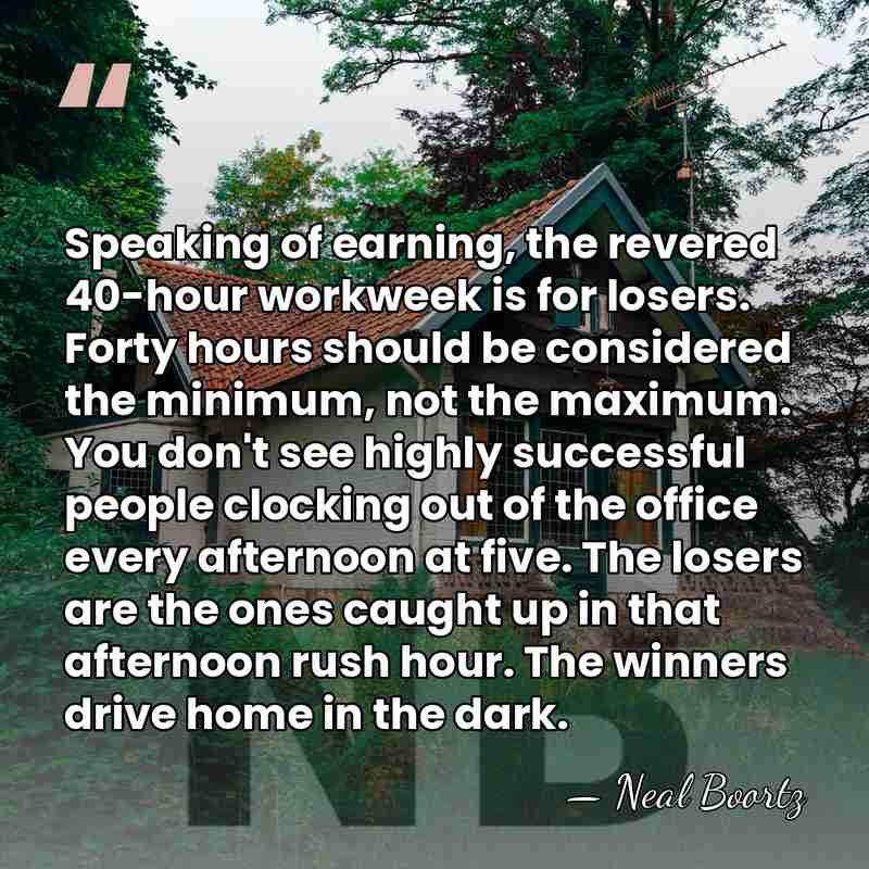 Speaking of earning, the revered 40-hour workweek is for losers. Forty hours&hellip; - Neal Boortz