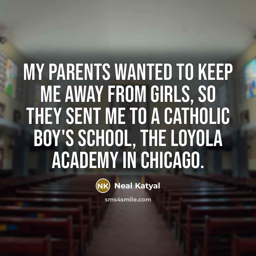 “My parents wanted to keep me away from girls, so…” quote by Neal Katyal