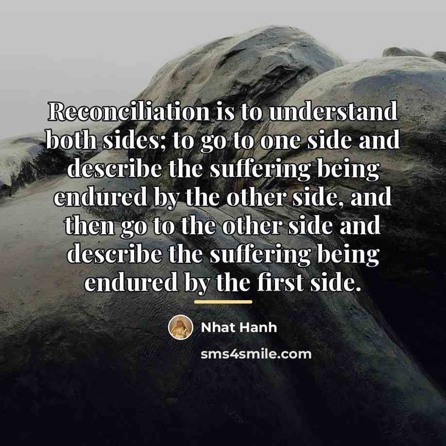 “Reconciliation is to understand both sides; to go to one…” quote by Nhat Hanh