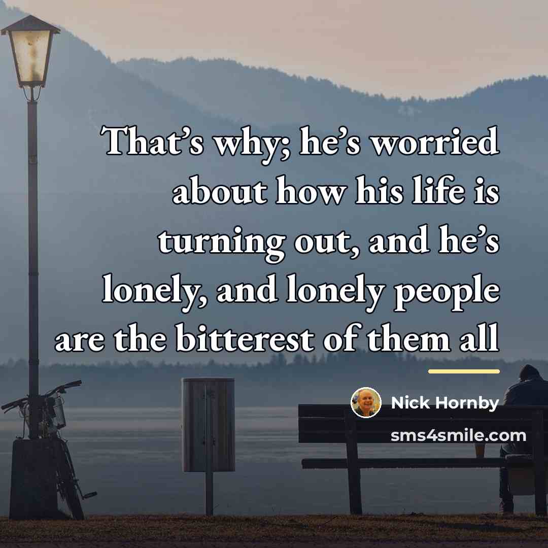 “That’s why; he’s worried about how his life is turning…” quote by Nick Hornby