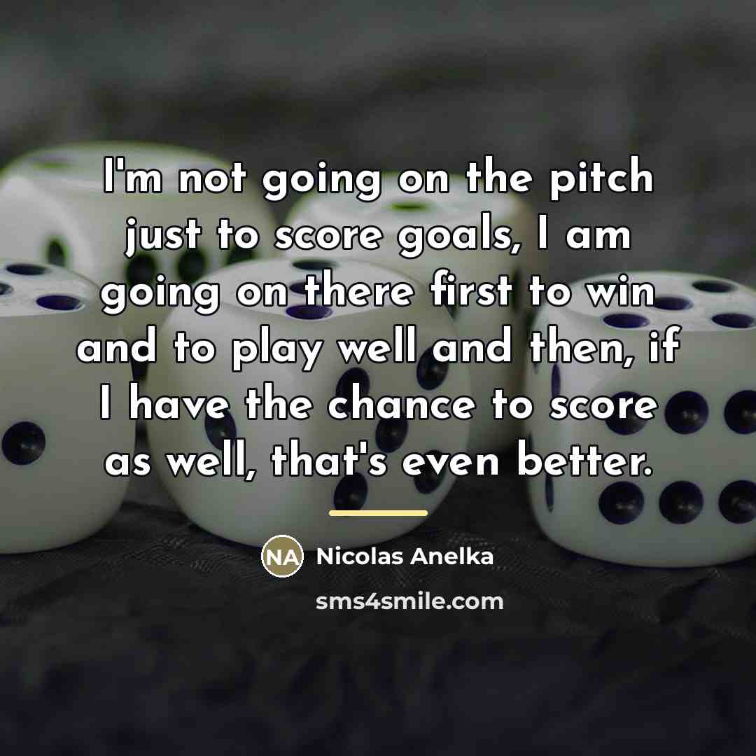“I'm not going on the pitch just to score goals,…” quote by Nicolas Anelka