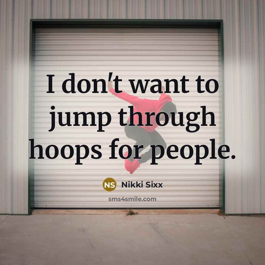 “I don't want to jump through hoops for people.” quote by Nikki Sixx