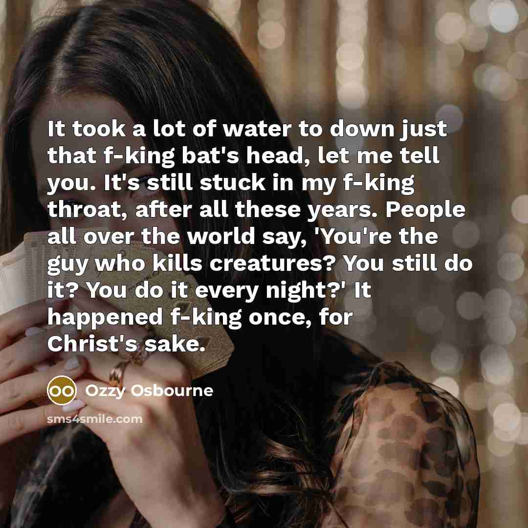 “It took a lot of water to down just that…” quote by Ozzy Osbourne