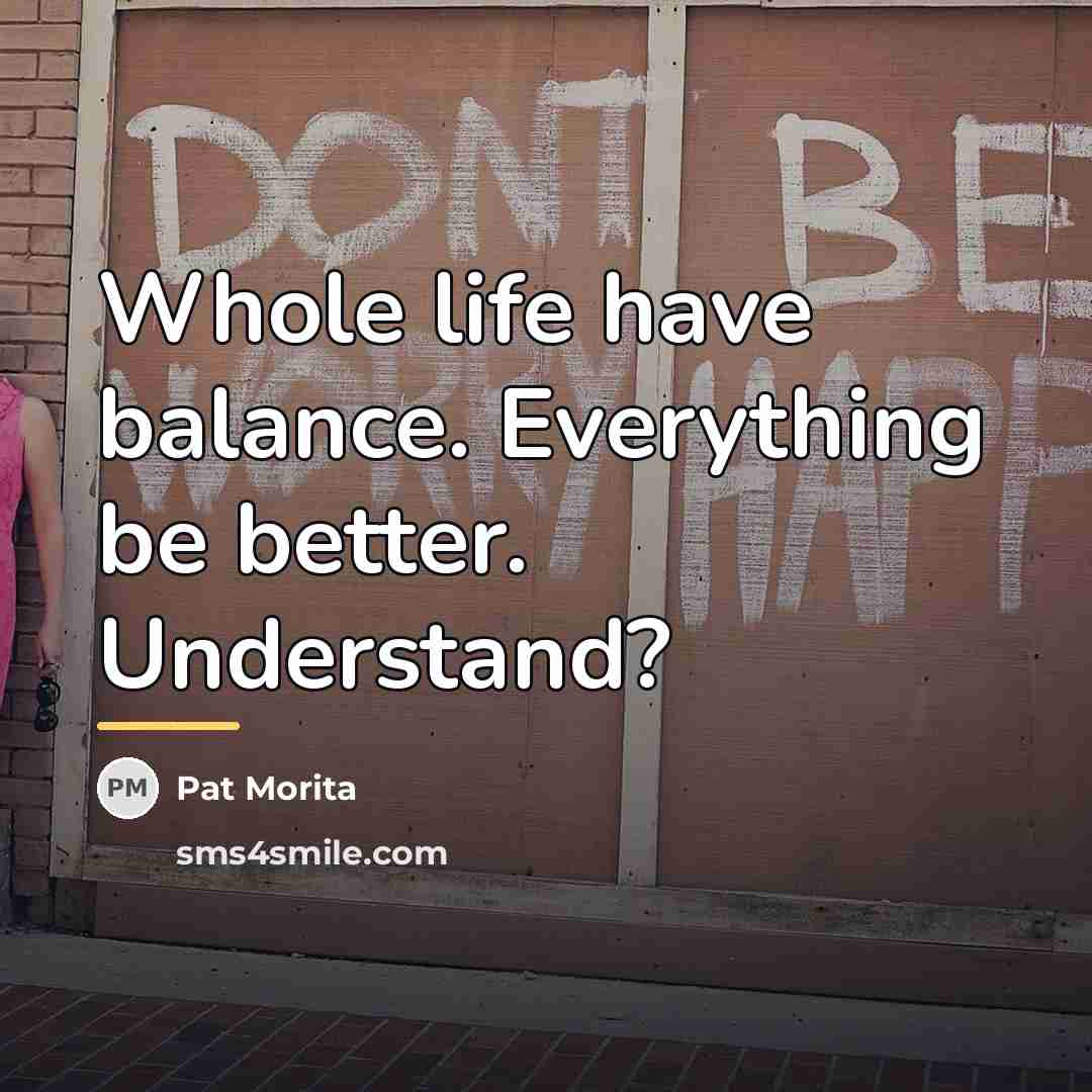 “Whole life have balance. Everything be better. Understand?…” quote by Pat Morita