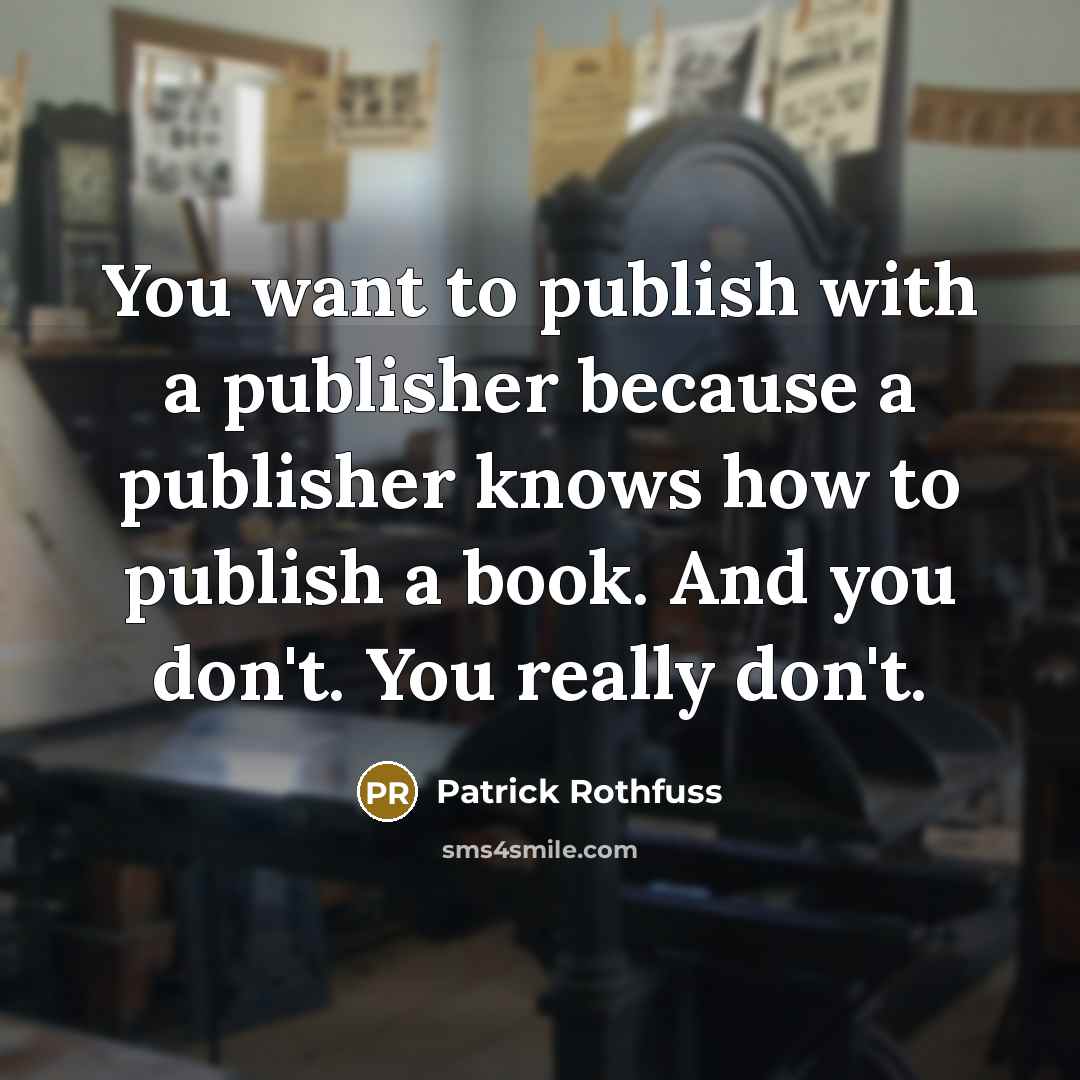 “You want to publish with a publisher because a publisher…” quote by Patrick Rothfuss