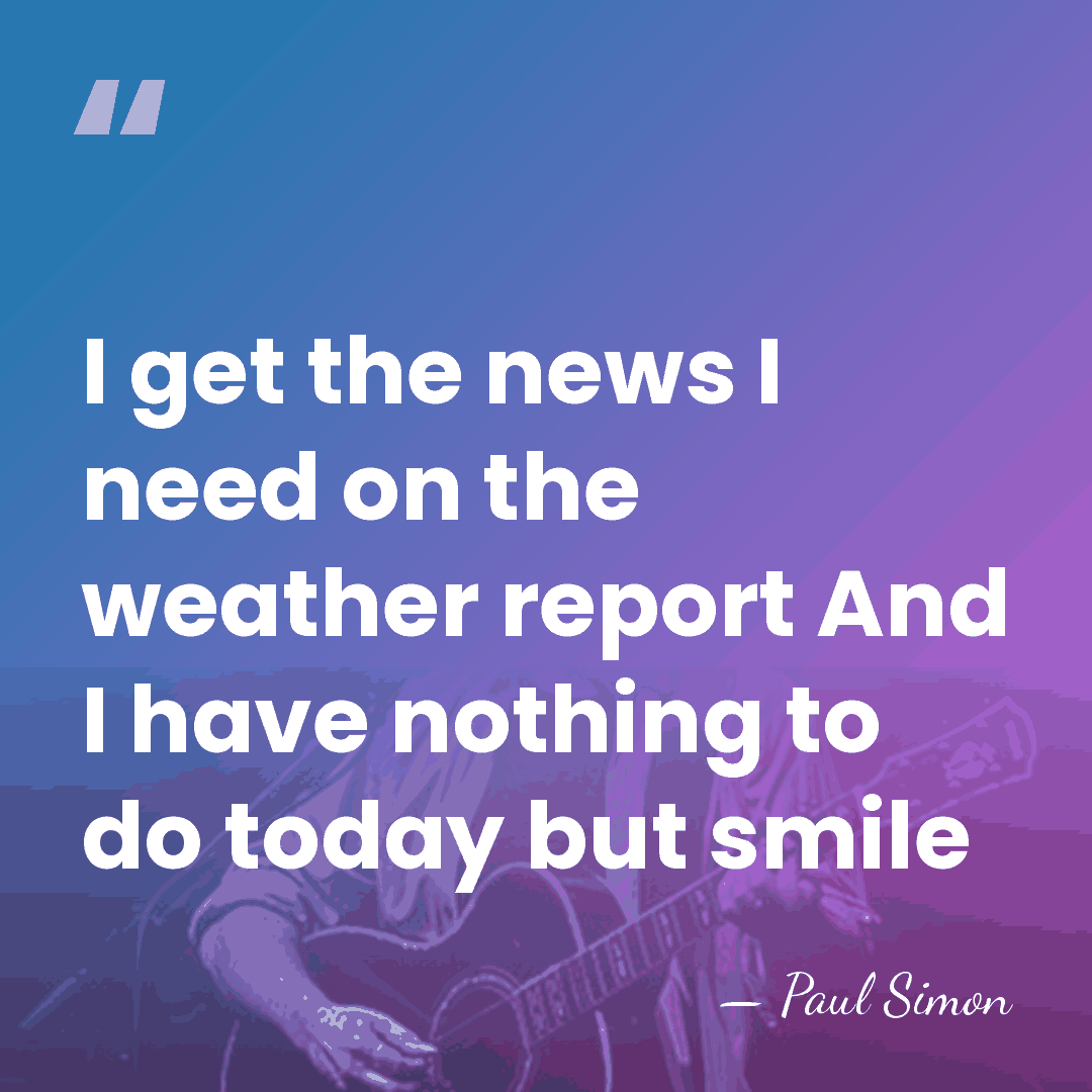 I get the news I need on the weather report And I&hellip; - Paul Simon