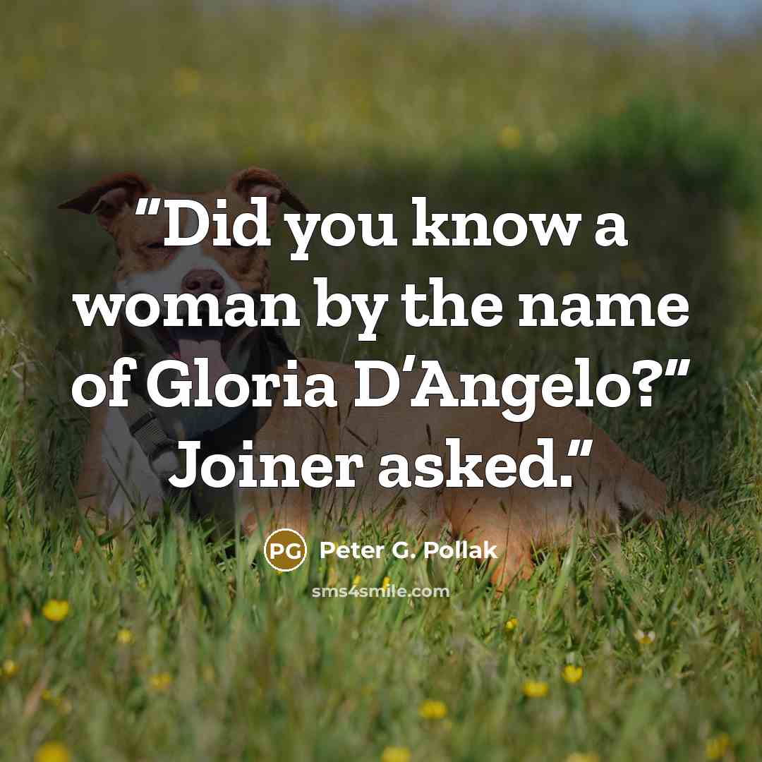 “Did you know a woman by the name of Gloria D’Angelo?” Joiner asked.” quote by Peter G. Pollak