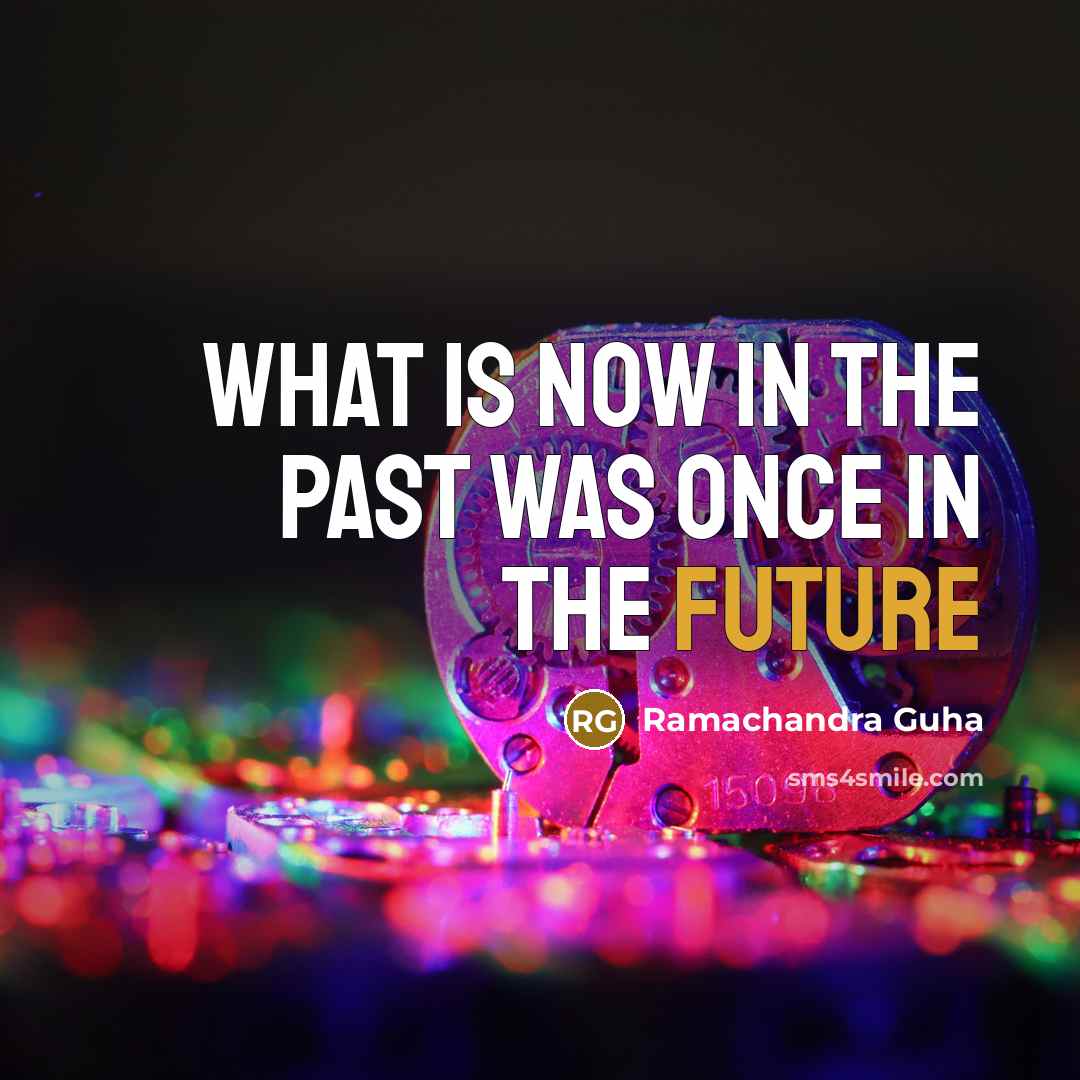 “What is now in the past was once in the…” quote by Ramachandra Guha