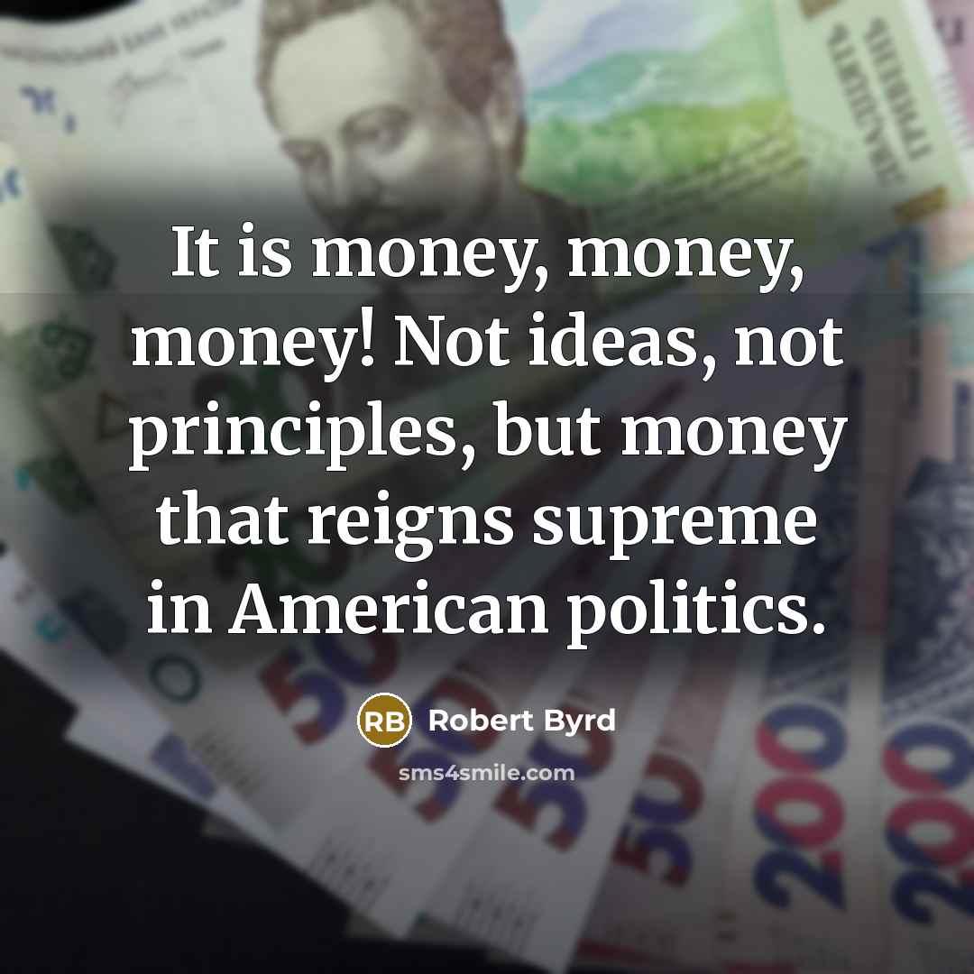 “It is money, money, money! Not ideas, not principles, but…” quote by Robert Byrd